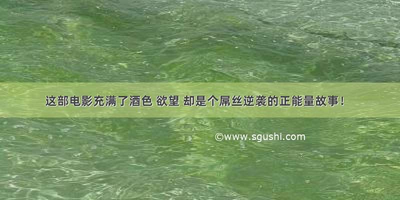 这部电影充满了酒色 欲望 却是个屌丝逆袭的正能量故事！