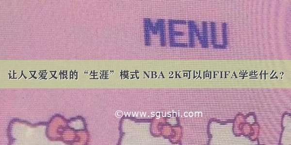 让人又爱又恨的“生涯”模式 NBA 2K可以向FIFA学些什么？