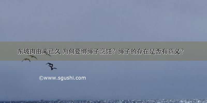 东坡肉由来已久 为何要绑绳子烹饪？绳子的存在是否有意义？