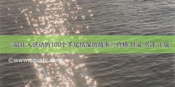 《最让人感动的100个手足情深的故事》价格 目录 书评 正版