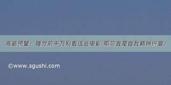 高能预警：睡觉前千万别看这些电影 那简直是自我精神折磨！