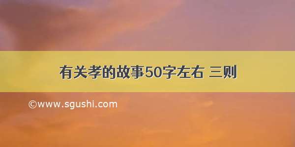 有关孝的故事50字左右 三则