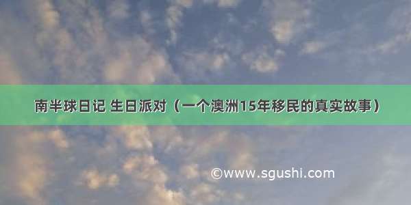 南半球日记 生日派对（一个澳洲15年移民的真实故事）