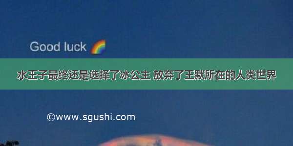 水王子最终还是选择了冰公主 放弃了王默所在的人类世界