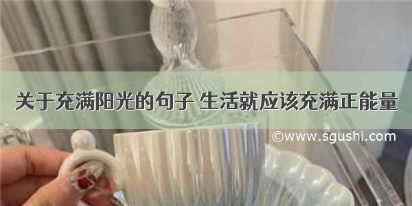 关于充满阳光的句子 生活就应该充满正能量