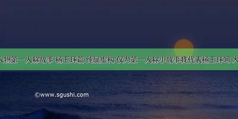 图片人物第一人称故事 杨玉环篇 纯属虚构 仅为第一人称小故事我代表杨玉环呵 大人