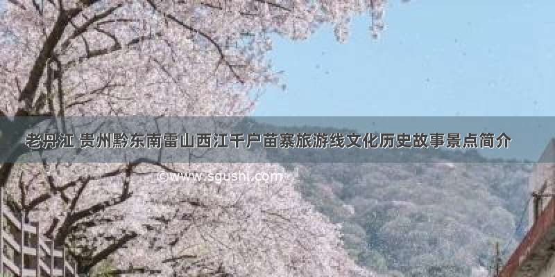 老丹江 贵州黔东南雷山西江千户苗寨旅游线文化历史故事景点简介