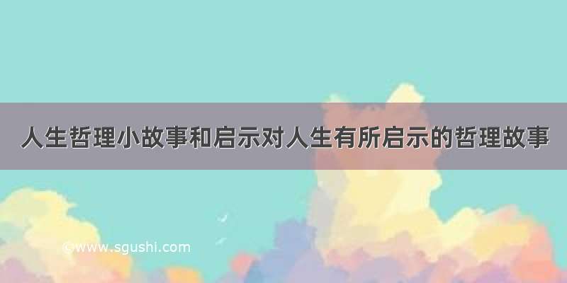 人生哲理小故事和启示对人生有所启示的哲理故事