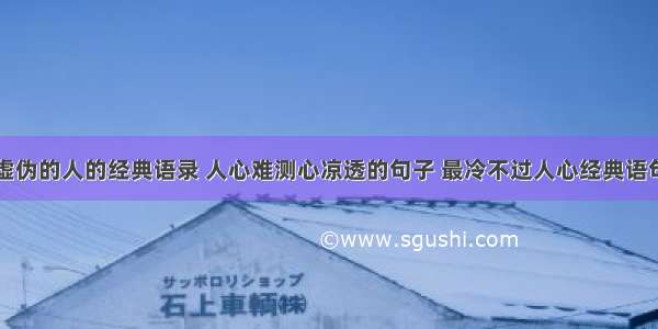 虚伪的人的经典语录 人心难测心凉透的句子 最冷不过人心经典语句