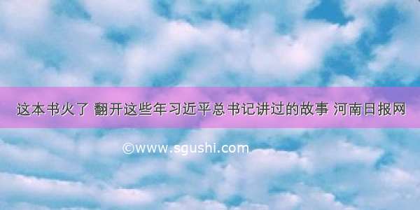 这本书火了 翻开这些年习近平总书记讲过的故事 河南日报网