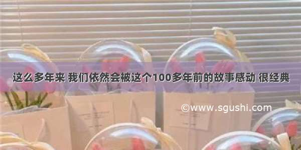 这么多年来 我们依然会被这个100多年前的故事感动 很经典