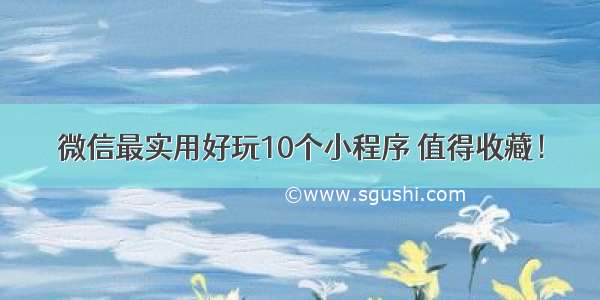 微信最实用好玩10个小程序 值得收藏！