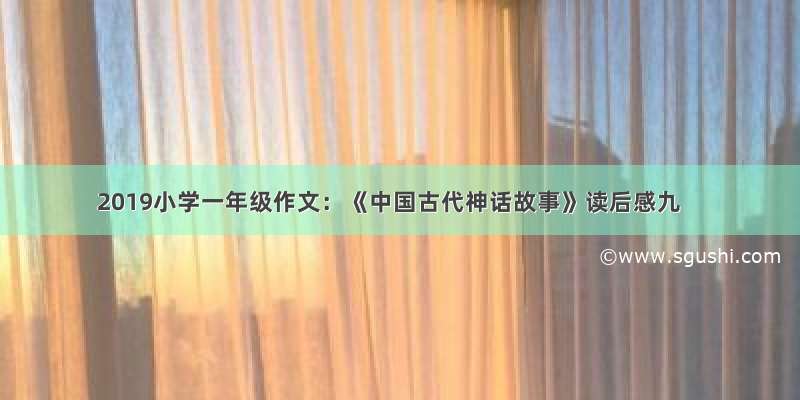 2019小学一年级作文：《中国古代神话故事》读后感九