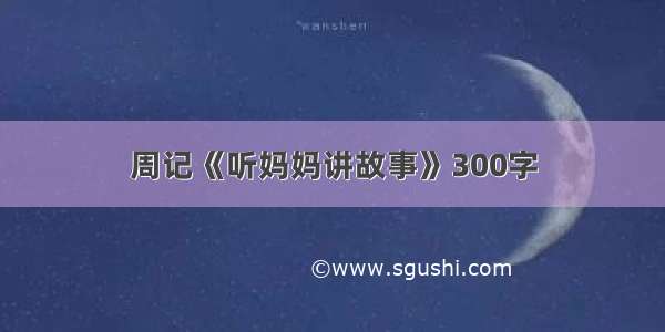 周记《听妈妈讲故事》300字