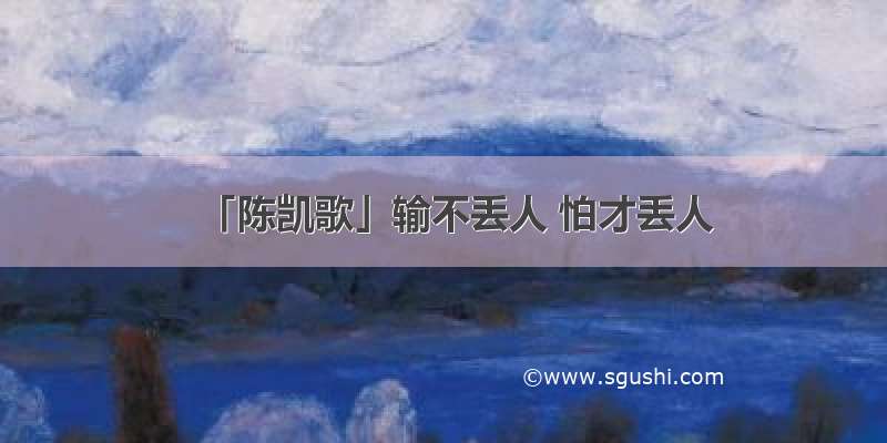 「陈凯歌」输不丢人 怕才丢人