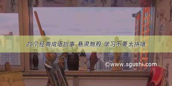 25个经典成语故事 悬梁刺股 学习不要太拼哦