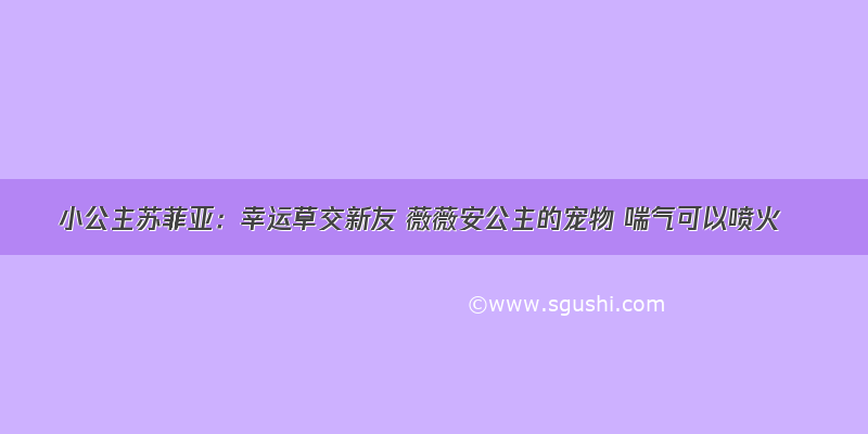 小公主苏菲亚：幸运草交新友 薇薇安公主的宠物 喘气可以喷火