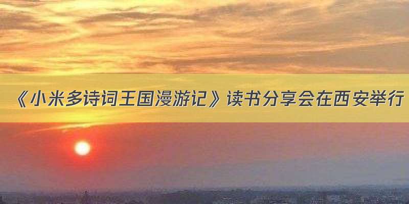 《小米多诗词王国漫游记》读书分享会在西安举行