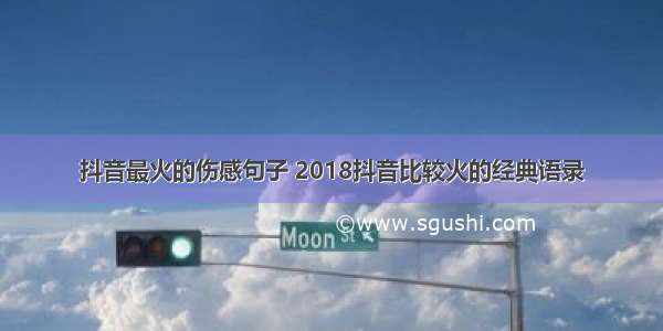 抖音最火的伤感句子 2018抖音比较火的经典语录