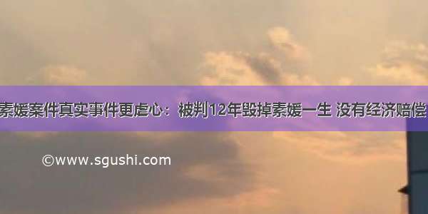 素媛案件真实事件更虐心：被判12年毁掉素媛一生 没有经济赔偿！