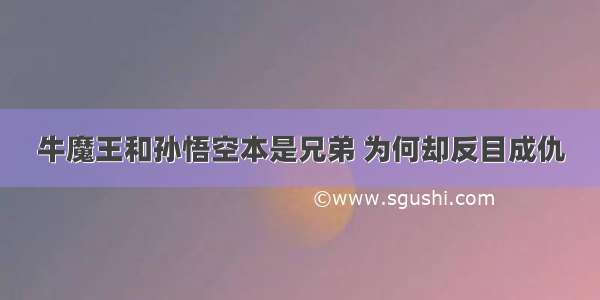 牛魔王和孙悟空本是兄弟 为何却反目成仇