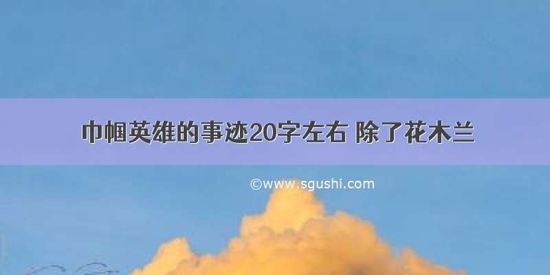 巾帼英雄的事迹20字左右 除了花木兰