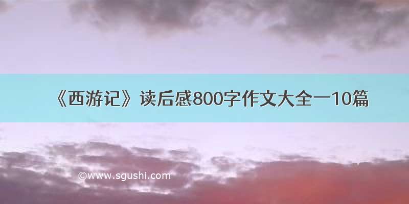 《西游记》读后感800字作文大全一10篇