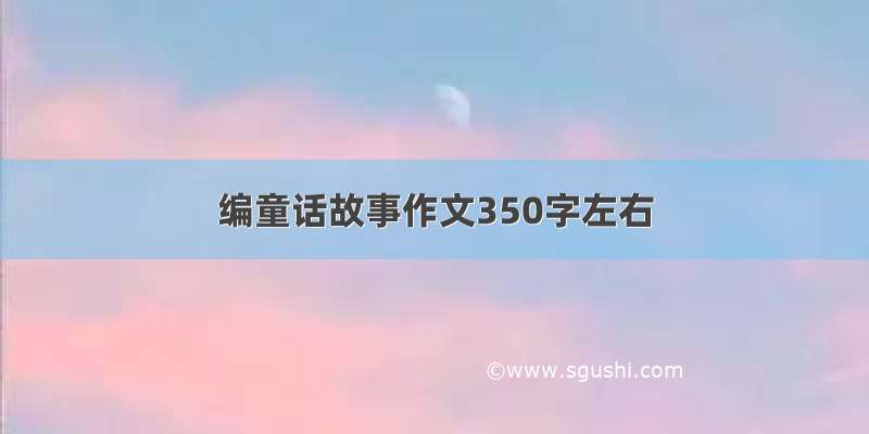 编童话故事作文350字左右