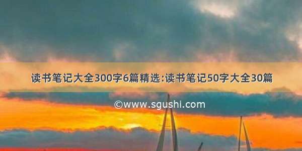 读书笔记大全300字6篇精选:读书笔记50字大全30篇