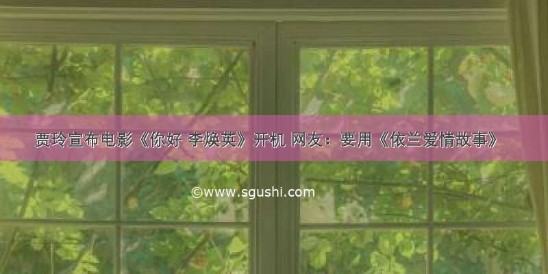 贾玲宣布电影《你好 李焕英》开机 网友：要用《依兰爱情故事》