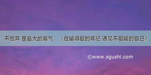 不放弃 是最大的底气：《在输得起的年纪 遇见不服输的自己》