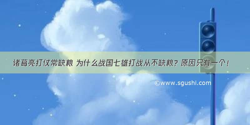 诸葛亮打仗常缺粮 为什么战国七雄打战从不缺粮？原因只有一个！