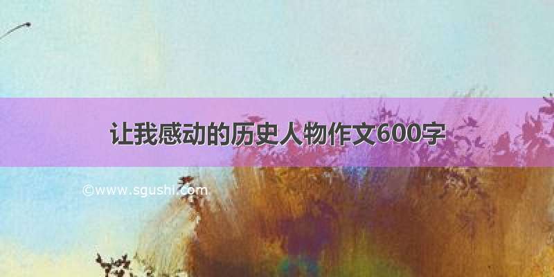 让我感动的历史人物作文600字