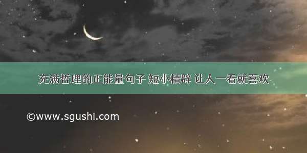 充满哲理的正能量句子 短小精辟 让人一看就喜欢