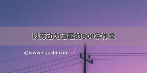 以劳动为话题的800字作文