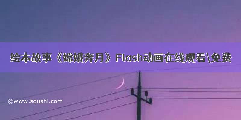 绘本故事《嫦娥奔月》Flash动画在线观看\免费