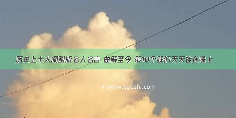 历史上十大阉割版名人名言 曲解至今 第10个我们天天挂在嘴上