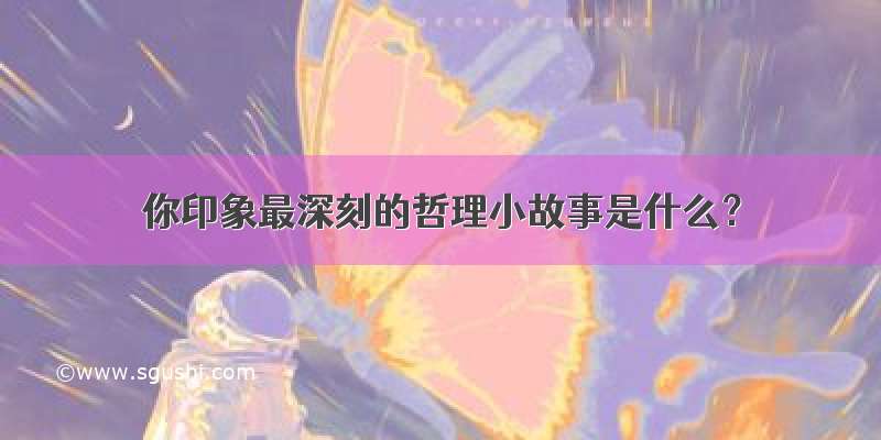 你印象最深刻的哲理小故事是什么？