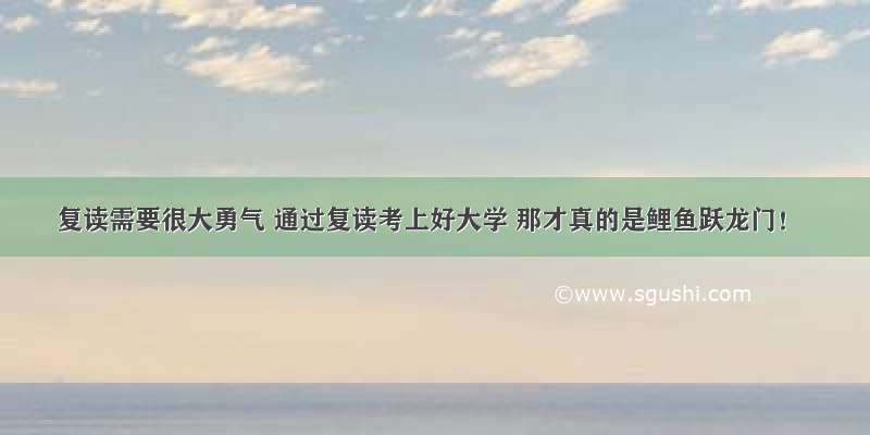 复读需要很大勇气 通过复读考上好大学 那才真的是鲤鱼跃龙门！