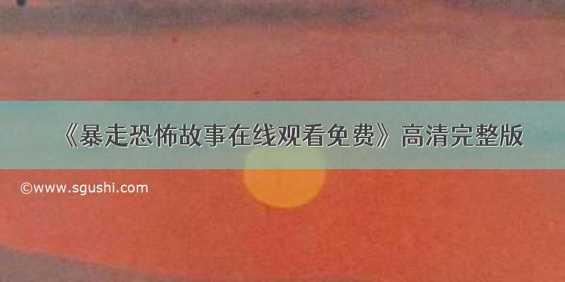 《暴走恐怖故事在线观看免费》高清完整版