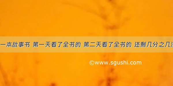 小红看一本故事书 第一天看了全书的 第二天看了全书的 还剩几分之几没有看？