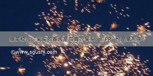 爆笑校园：呆头的春天是鸟粪？呆头：“PP”也是象形字！