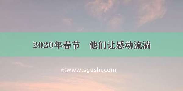 2020年春节 他们让感动流淌