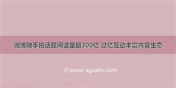 微博随手拍话题阅读量超300亿 过亿互动丰富内容生态