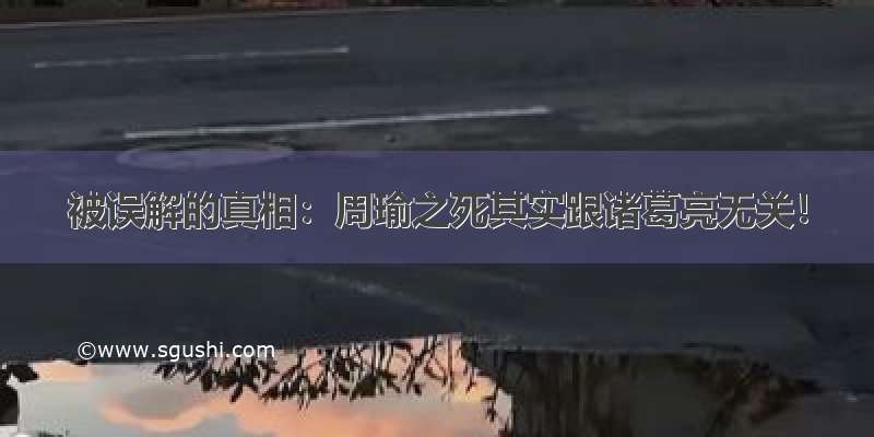 被误解的真相：周瑜之死其实跟诸葛亮无关！