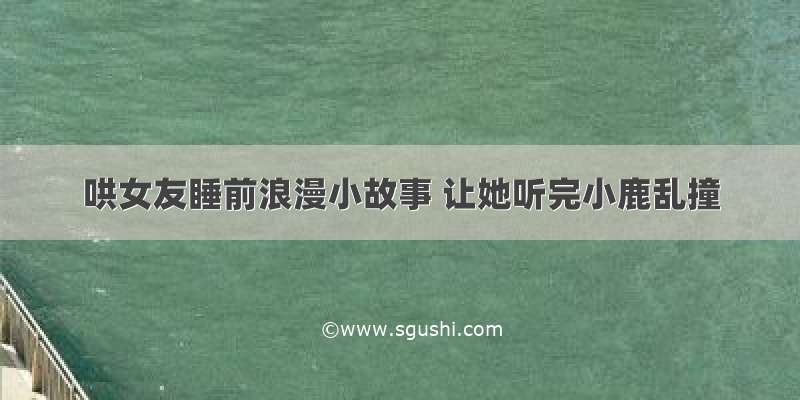 哄女友睡前浪漫小故事 让她听完小鹿乱撞