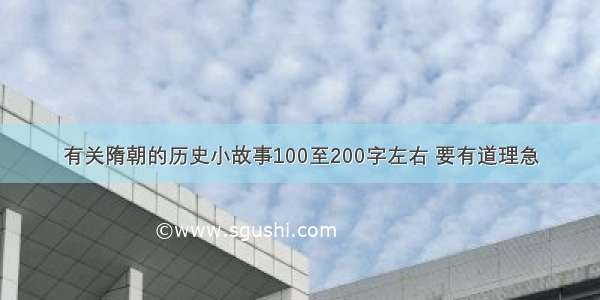 有关隋朝的历史小故事100至200字左右 要有道理急