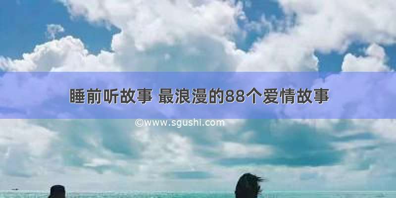 睡前听故事 最浪漫的88个爱情故事