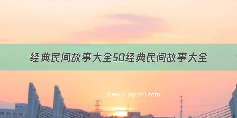 经典民间故事大全50经典民间故事大全