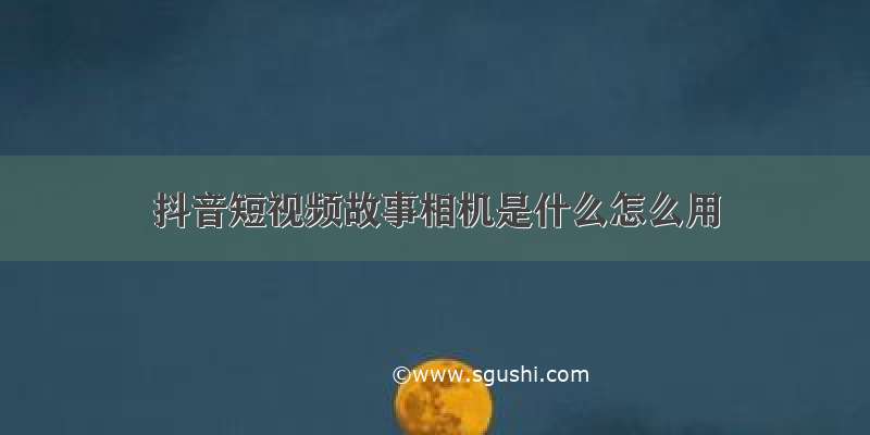 抖音短视频故事相机是什么怎么用